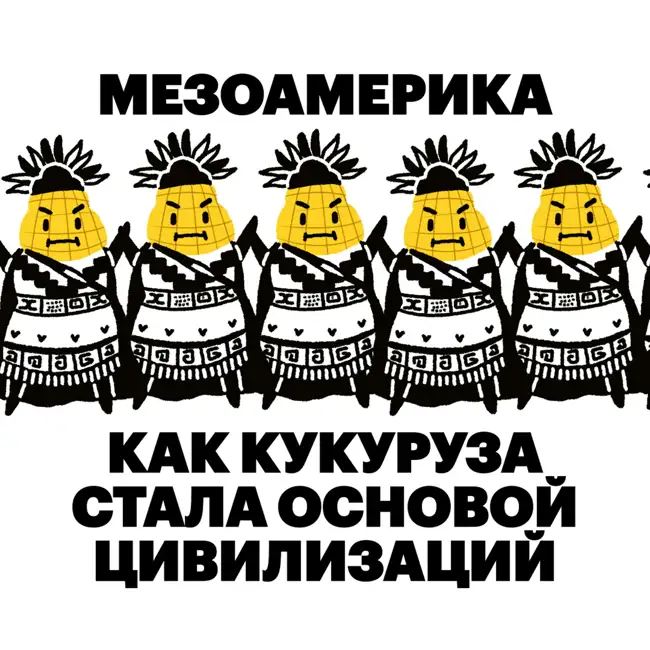Мезоамерика. Как кукуруза стала основой цивилизаций