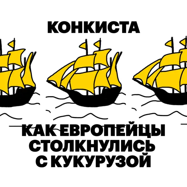 Конкиста. Как европейцы столкнулись с кукурузой