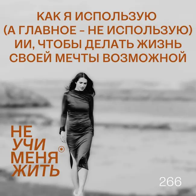 266. Как я использую (а главное - НЕ использую) ИИ, чтобы делать жизнь своей мечты возможной.