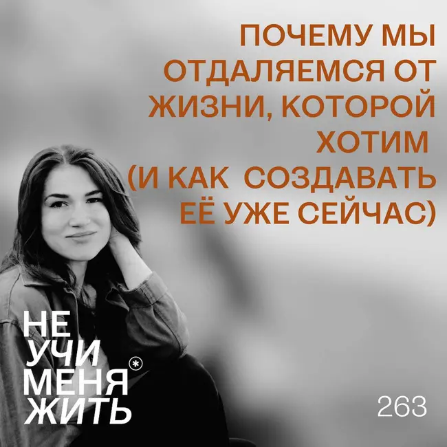 263. Почему мы отдаляемся от жизни, которой хотим (и как создавать её уже сейчас)