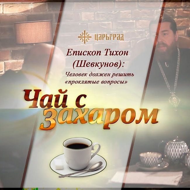 "Чай с Захаром": Человек должен решить "проклятые вопросы" - епископ Тихон (Шевкунов)