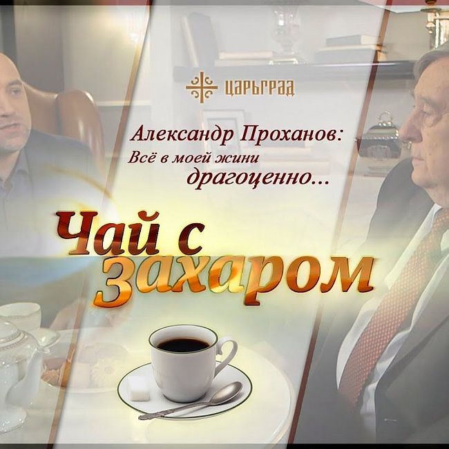 "Чай с Захаром": Александр Проханов: "Всё в моей жизни драгоценно"