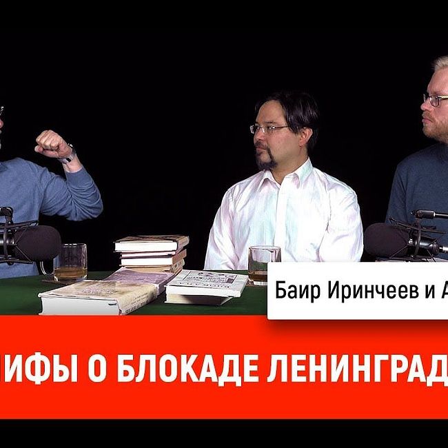 Баир Иринчеев и Артём Шипунов: мифы о блокаде Ленинграда