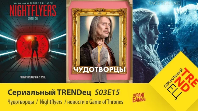 Чудотворцы \ Nightflyers \ Новости про Игру Престолов  | Сериальный TRENDец | (Кураж-Бамбей)