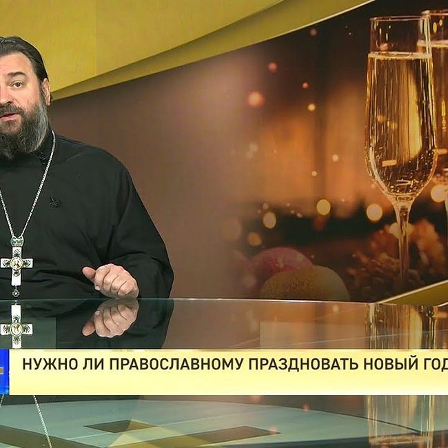 Протоиерей Андрей Ткачев. Нужно ли православному праздновать Новый год?