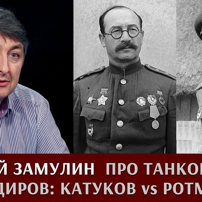 Валерий Замулин про танковых командиров: Катуков vs Ротмистров