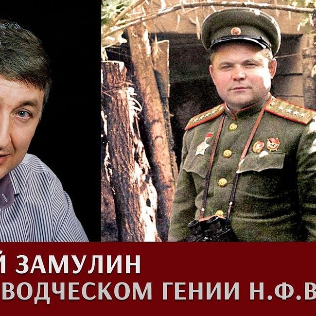 Валерий Замулин о полководческом гении Н.Ф.Ватутина