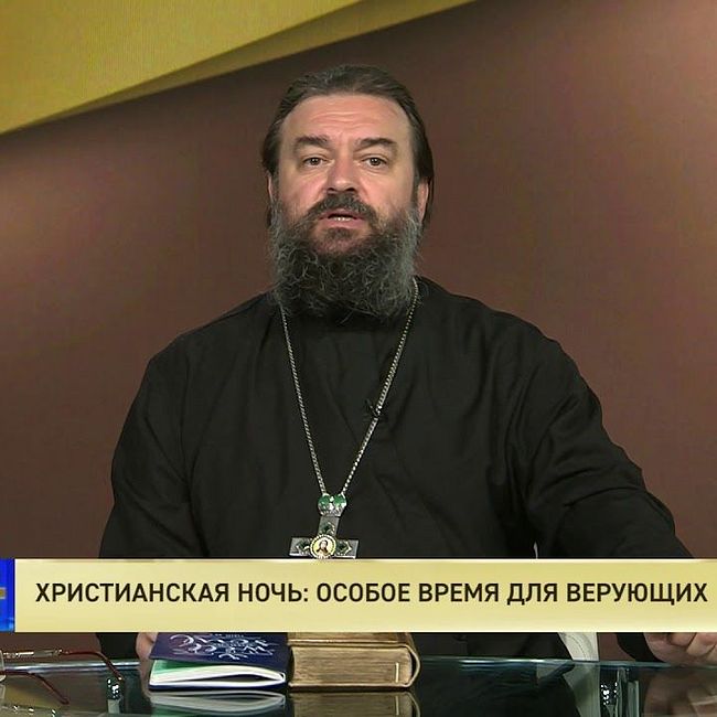 Протоиерей Андрей Ткачев. Христианская ночь: Особое время для верующих