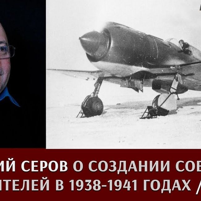 Геннадий Серов о создании советских истребителей в 1938 – 1941 годах. Часть 1