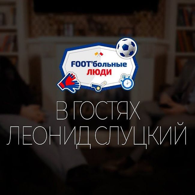 Foot’Больные люди. Леонид Слуцкий. Кому нужен футбол в России.