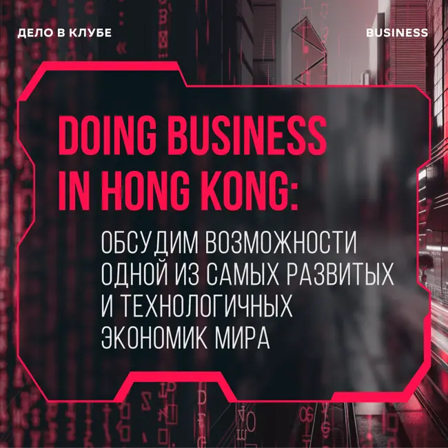 Doing business in Hong Kong: обсуждаем возможности одной из самых развитых и технологичных экономик мира