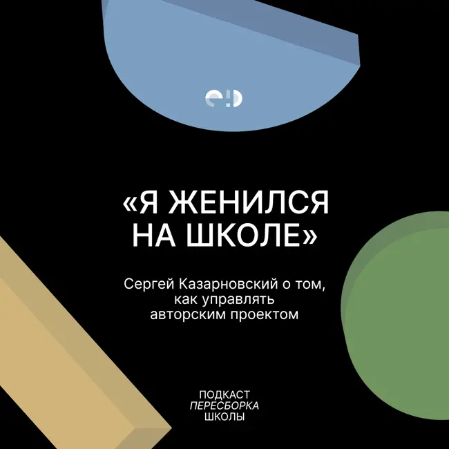 «Я женился на школе». Сергей Казарновский о том, как управлять авторским образовательным проектом