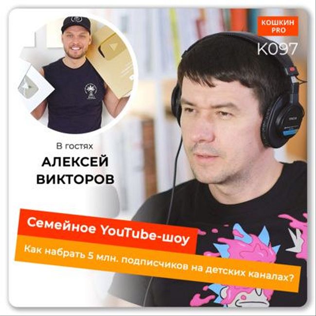  K097: Семейное YouTube-шоу. 5 млн. подписчиков на детских каналах. Алексей Викторов