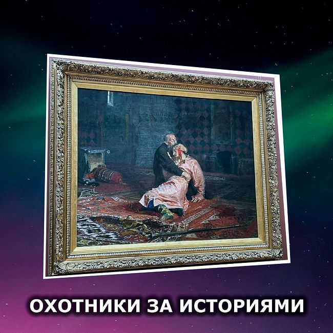 S1E2: "Иван Грозный убивает своего сына". Семейные трагедии, коварства, сумасшествие, самоубийства и акты вандализма