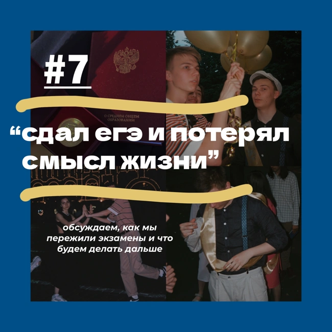 #7 “сдал егэ и потерял смысл жизни” - об экзаменах и планах на лето