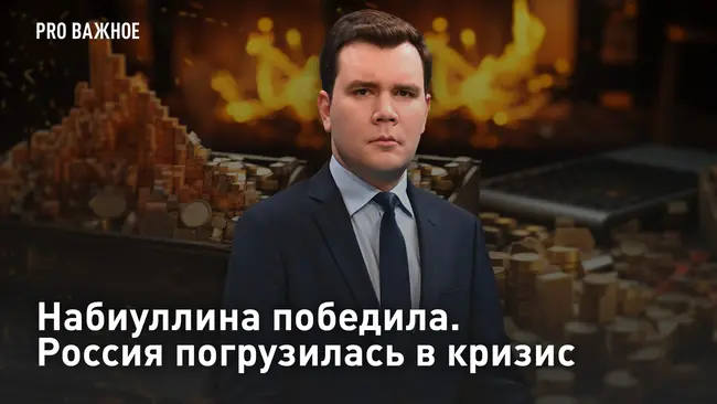 Pro Важное. Набиуллина победила. Россия погрузилась в кризис
