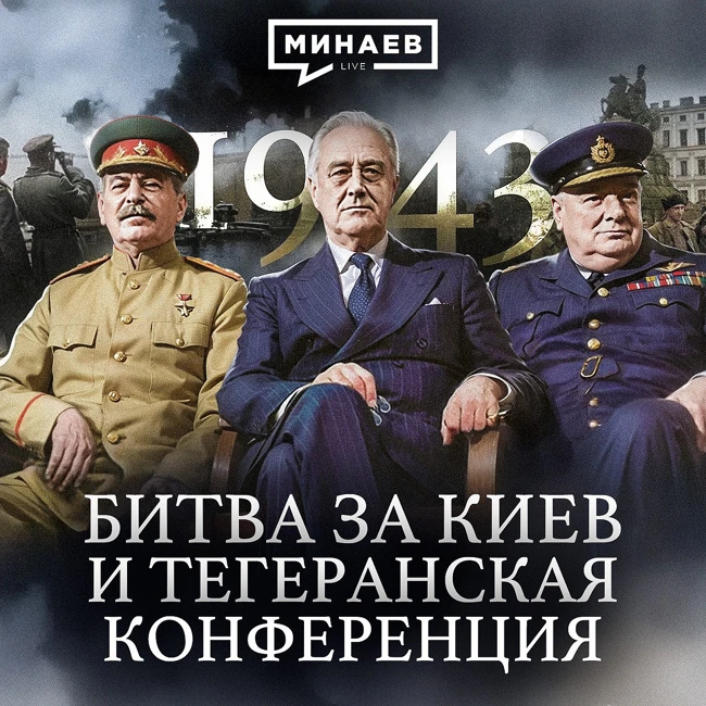 1943: Битва за Киев, Тегеранская конференция и война на Тихом океане / Вторая мировая / МИНАЕВ