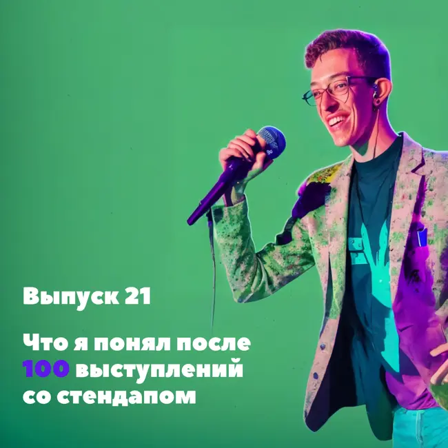 Выпуск 21. Выступил со стендапом 100 раз. Вот, что я понял о себе и о юморе.