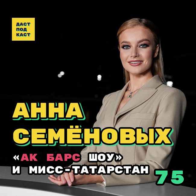 Dast Podcast #75 - Анна Семёновых. "Ак Барс шоу" и Мисс-Татарстан