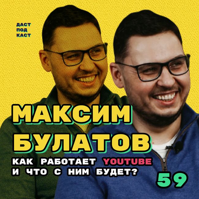 Dast Podcast #59 - Максим Булатов. Как работает YouTube. И что с ним будет?