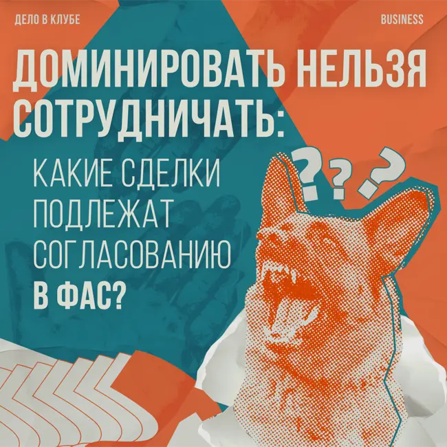 Доминировать нельзя сотрудничать: какие сделки подлежат согласованию в ФАС?