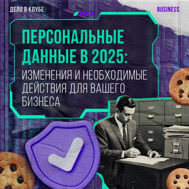 Персональные данные в 2025: изменения и необходимые действия для вашего бизнеса