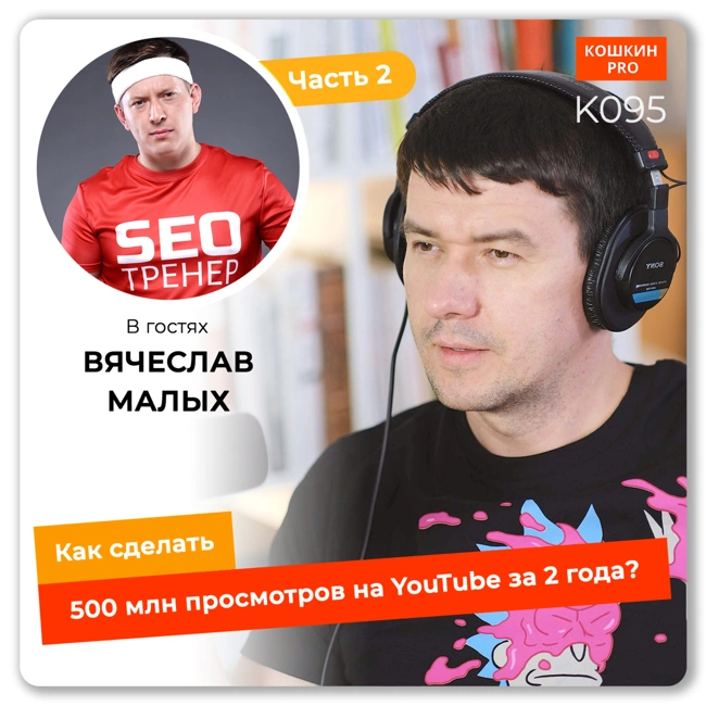 K095: Как сделать 500 млн. просмотров на YouTube за 2 года. Вячеслав Малых