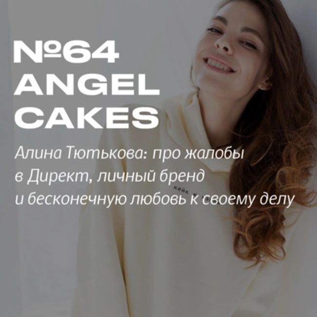 Алина Тютькова. «Не обязательно прислушиваться к каждому отзыву. Главное – чувствовать себя» – создательница Angel Cakes про жалобы в Директ, личный бренд и бесконечную любовь к своему делу