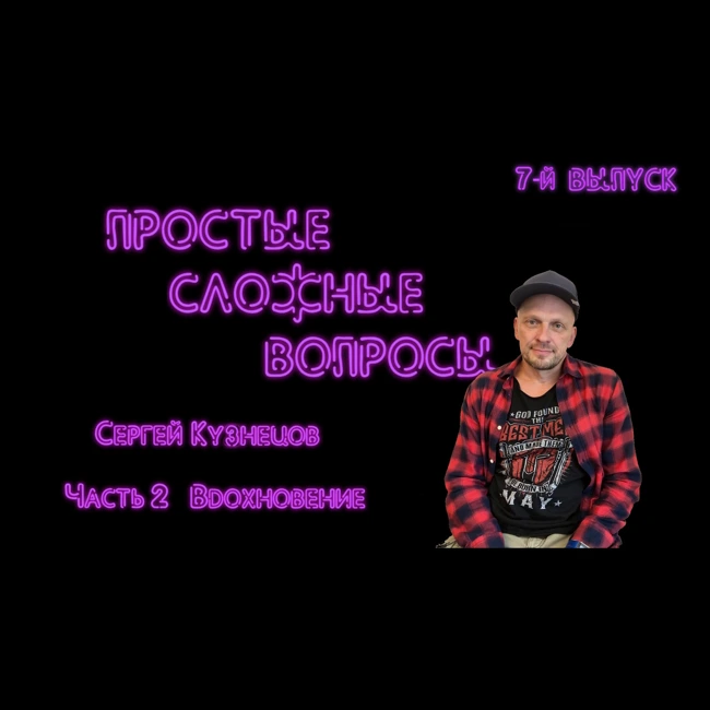 ПРОСТЫЕ СЛОЖНЫЕ ВОПРОСЫ 7 выпуск Сергей Кузнецов Часть 2 Вдохновение