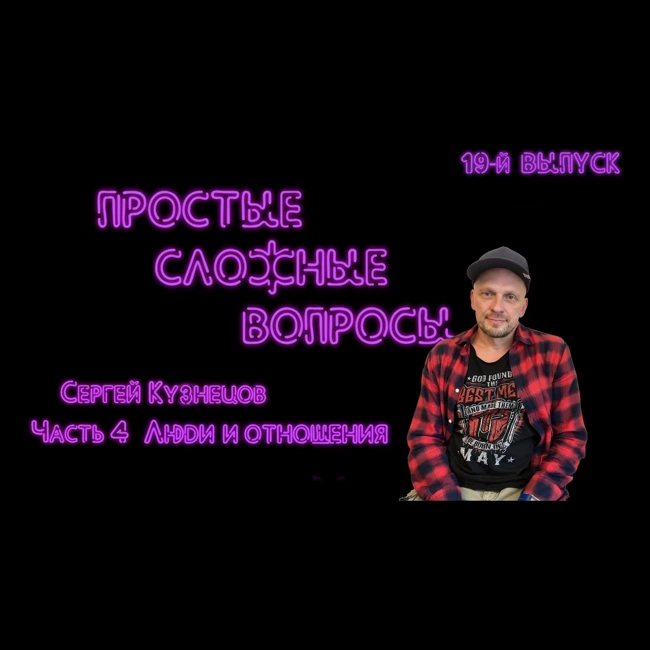 ПРОСТЫЕ СЛОЖНЫЕ ВОПРОСЫ 19 выпуск Сергей Кузнецов Часть 4 Люди и отношения
