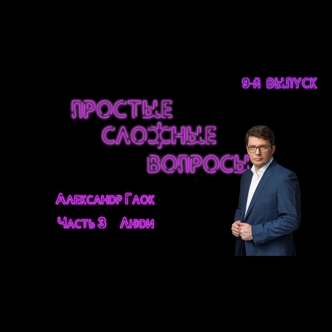 ПРОСТЫЕ СЛОЖНЫЕ ВОПРОСЫ 9 выпуск Александр Глок Часть 3 Люди и отношения