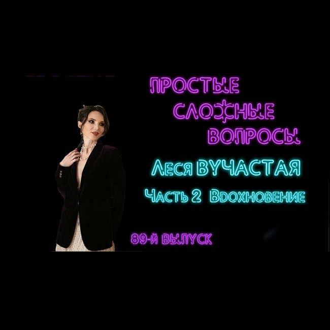 ПРОСТЫЕ СЛОЖНЫЕ ВОПРОСЫ 89 выпуск Леся Вучастая Часть 2 Вдохновение