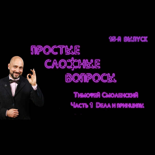 ПРОСТЫЕ СЛОЖНЫЕ ВОПРОСЫ 15 выпуск Тимофей Смоленский Часть 1 Дела и принципы