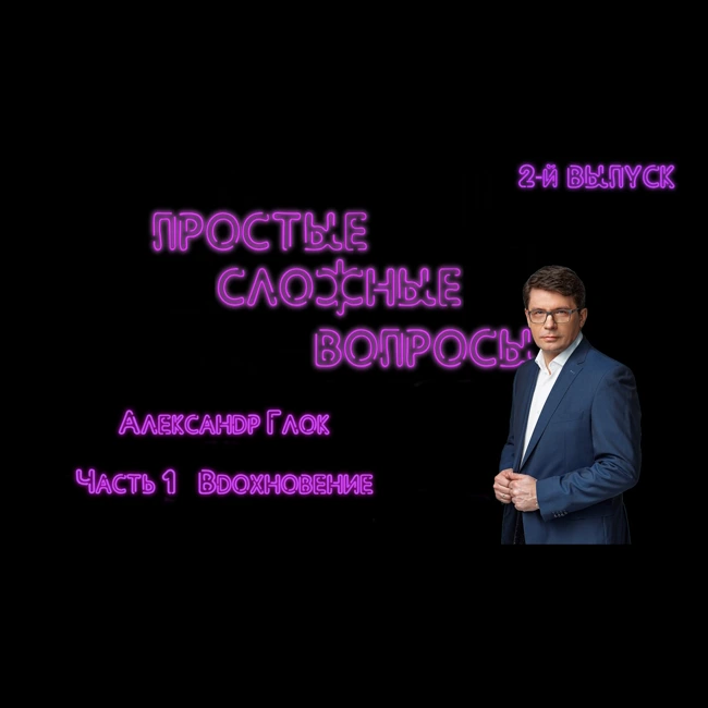 ПРОСТЫЕ СЛОЖНЫЕ ВОПРОСЫ 2 выпуск Александр Глок Часть 1 Вдохновение
