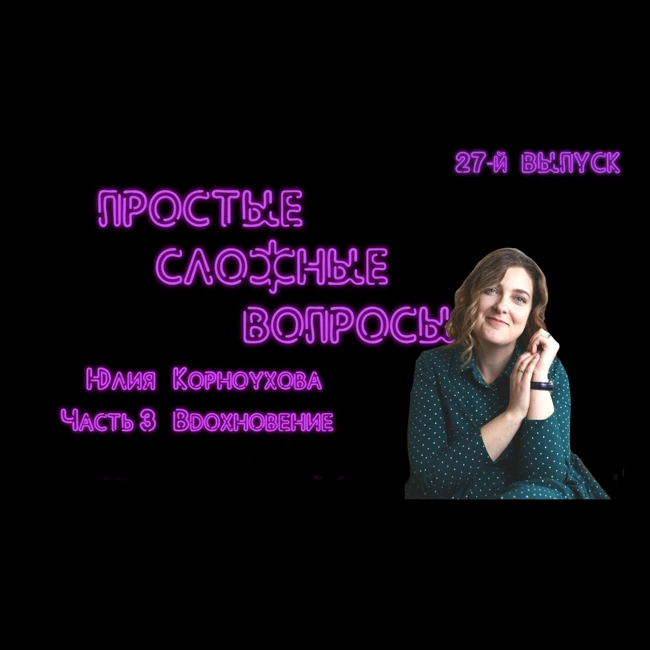 ПРОСТЫЕ СЛОЖНЫЕ ВОПРОСЫ 27 выпуск Юлия Корноухова Часть 3 Вдохновение