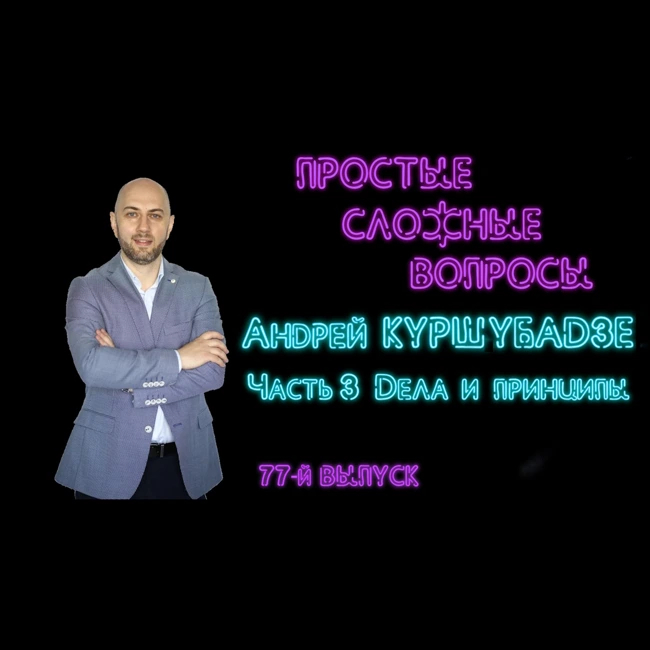 ПРОСТЫЕ СЛОЖНЫЕ ВОПРОСЫ 77 выпуск Андрей Куршубадзе 3 Дела и принципы