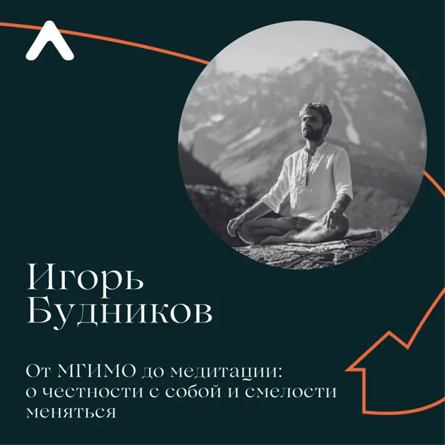 Игорь Будников. От МГИМО до медитации: о честности с собой и смелости меняться