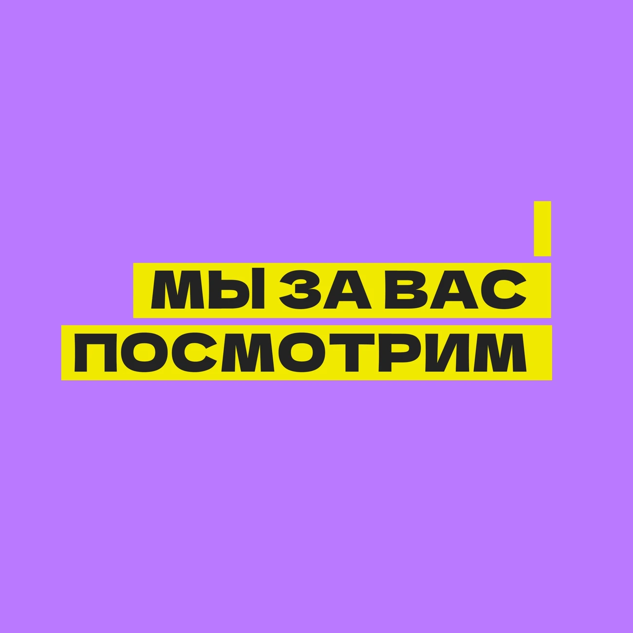 МЫ ЗА ВАС ПОСМОТРИМ
