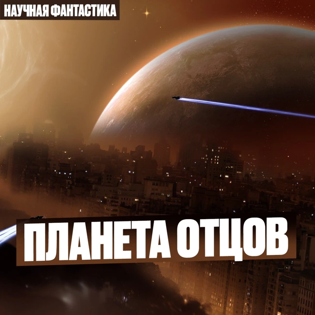 Планета Отцов. Научная Фантастика. Фантастический рассказ с элементами страшной Истории