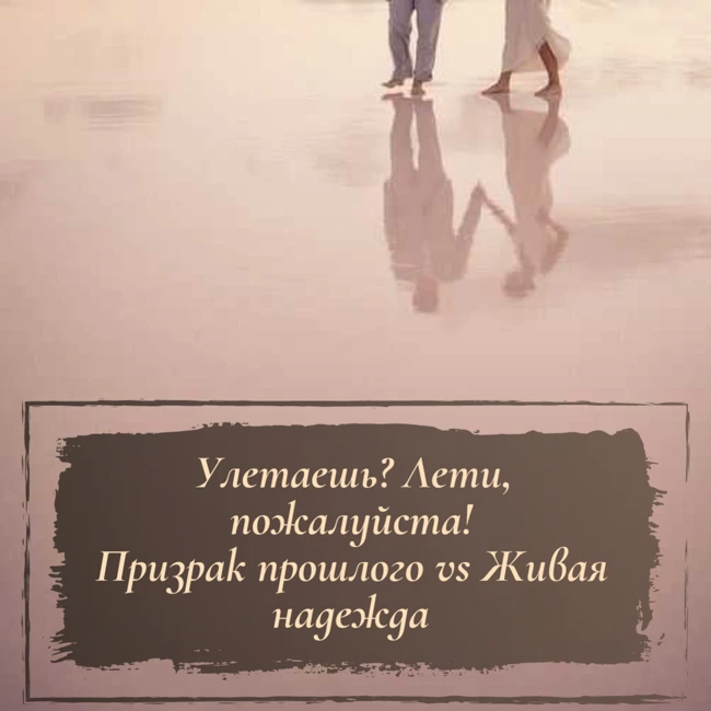 Улетаешь? Лети, пожалуйста! Призрак прошлого vs Живая надежда