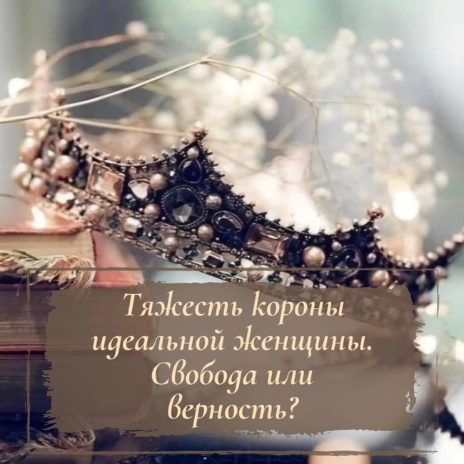 Тяжесть короны идеальной женщины. Свобода или верность?