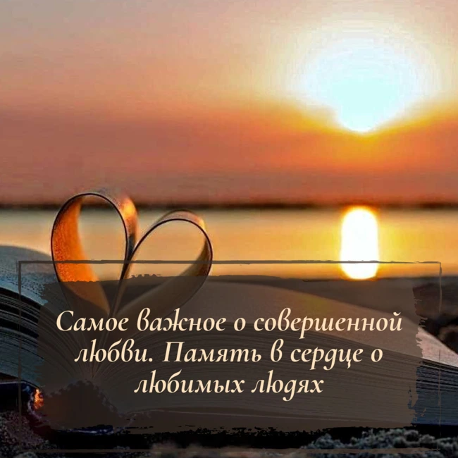 Самое важное о совершенной любви. Память в сердце о любимых людях