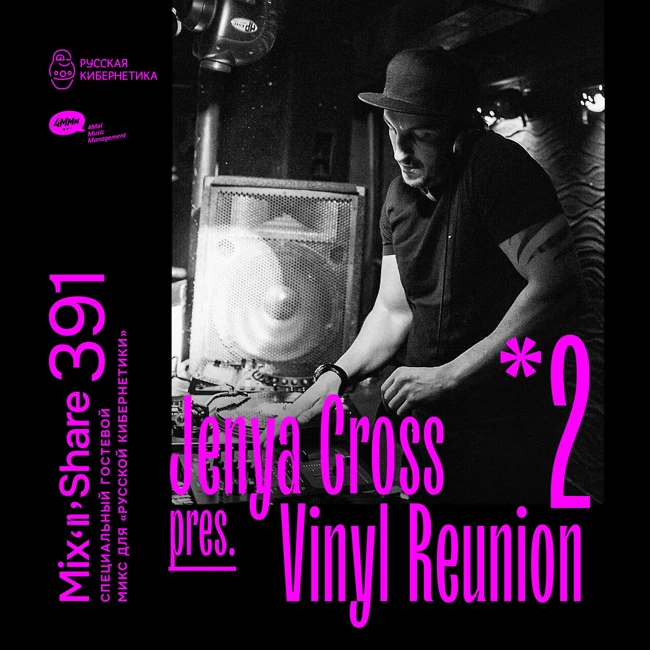 Jenya Cross pres. Vinyl Reunion, Part 2 — Russian Cybernetics Mix'N'Share 391 (19.02.2025)