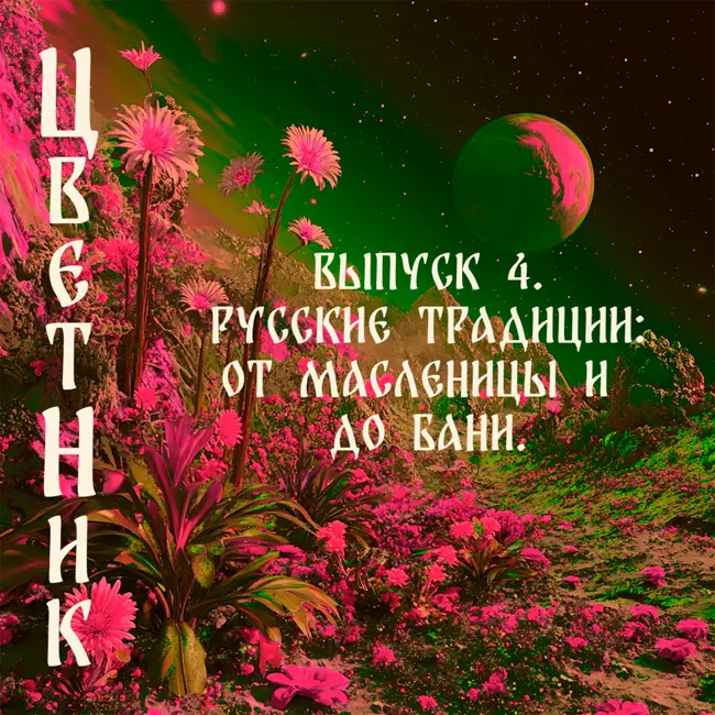 Подкаст Цветник - Второй сезон. Четвертый выпуск. Русские традиции: от Масленицы до бани!