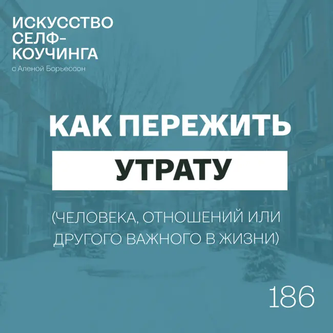 186. Как пережить утрату (человека, отношений или другого важного в жизни)