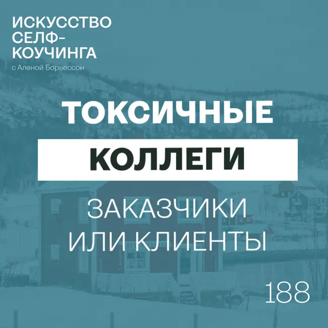 188. Токсичные коллеги (заказчики или клиенты): как поддерживать себя в работе со "сложными" людьми