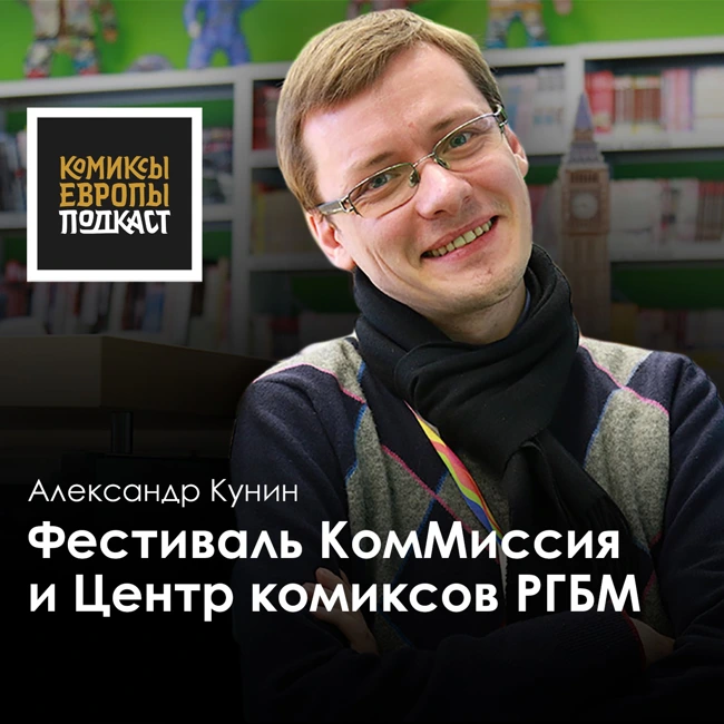 ФЕСТИВАЛЬ КОММИСИЯ и ЦЕНТР КОМИКСОВ РГБМ | Подкаст с Александром Куниным, часть 2