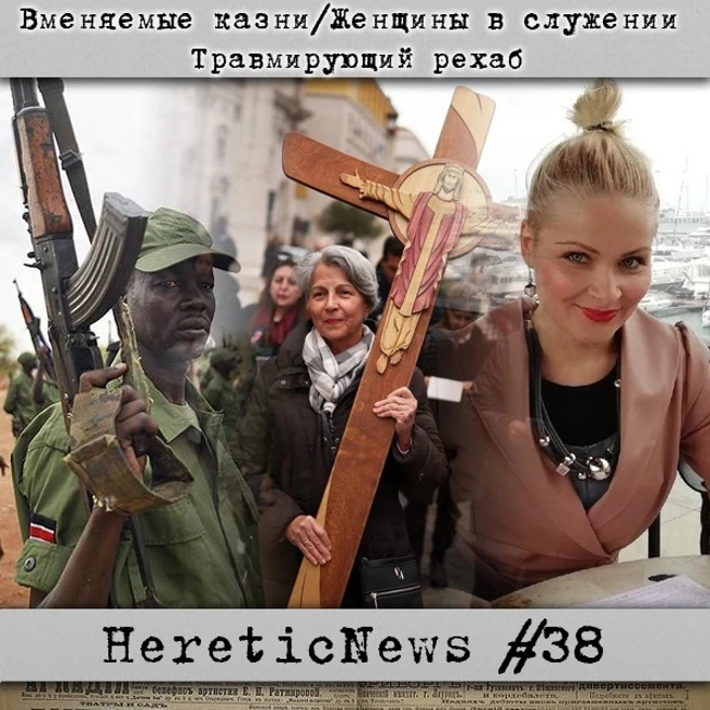 HereticNews | Вменяемые казни / Женщины в служении / Травмирующий рехаб
