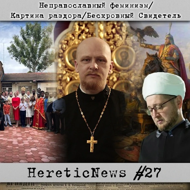 HereticNews | Неправославный феминизм / Картина раздора / Бескровный Свидетель