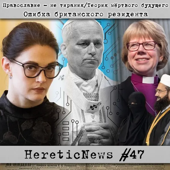 HereticNews | Православие - не тирания / Теория мёртвого будущего / Ошибка британского резидента